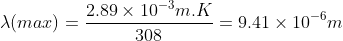 \lambda (max)= \frac{2.89 \times 10^{-3} m.K}{308} = 9.41 \times 10^{-6} m